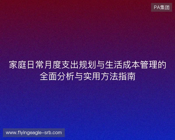 家庭日常月度支出规划与生活成本管理的全面分析与实用方法指南